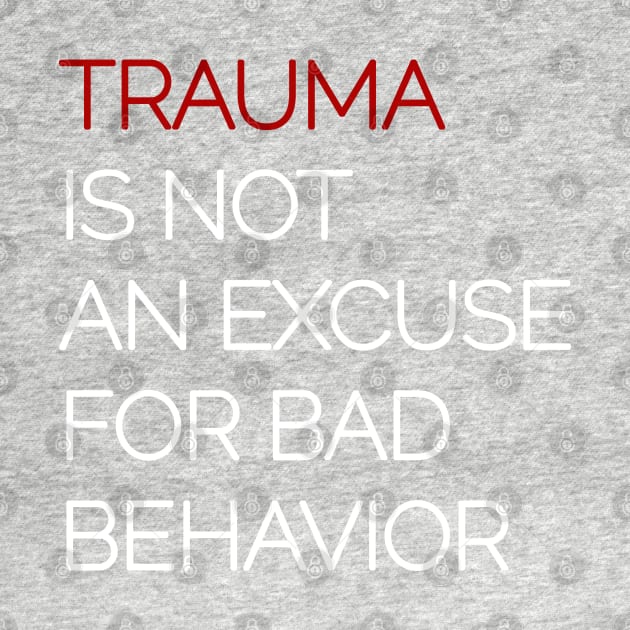 Trauma is Not an Excuse for Bad Behavior - White Text by Pointless_Peaches